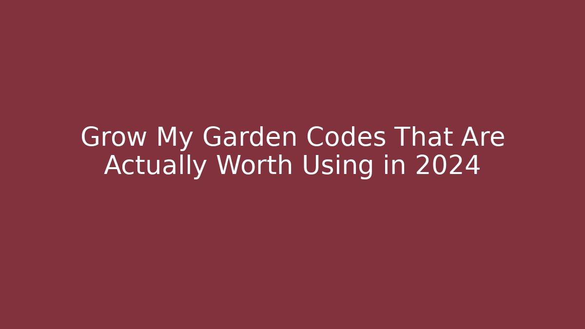 Grow My Garden Codes That Are Actually Worth Using in 2024