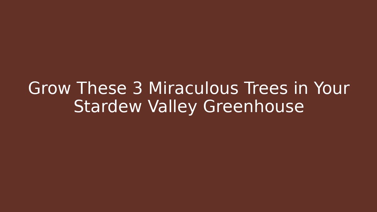 Grow These 3 Miraculous Trees in Your Stardew Valley Greenhouse