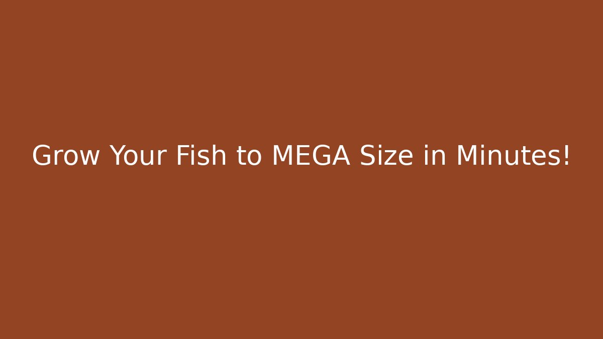 Grow Your Fish to MEGA Size in Minutes!