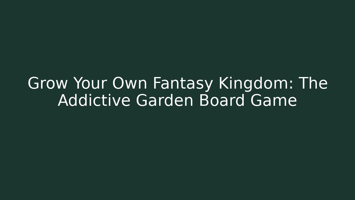 Grow Your Own Fantasy Kingdom: The Addictive Garden Board Game