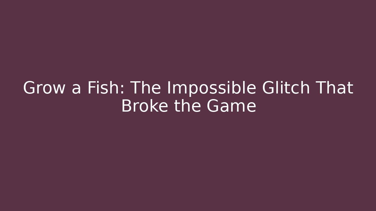 Grow a Fish: The Impossible Glitch That Broke the Game