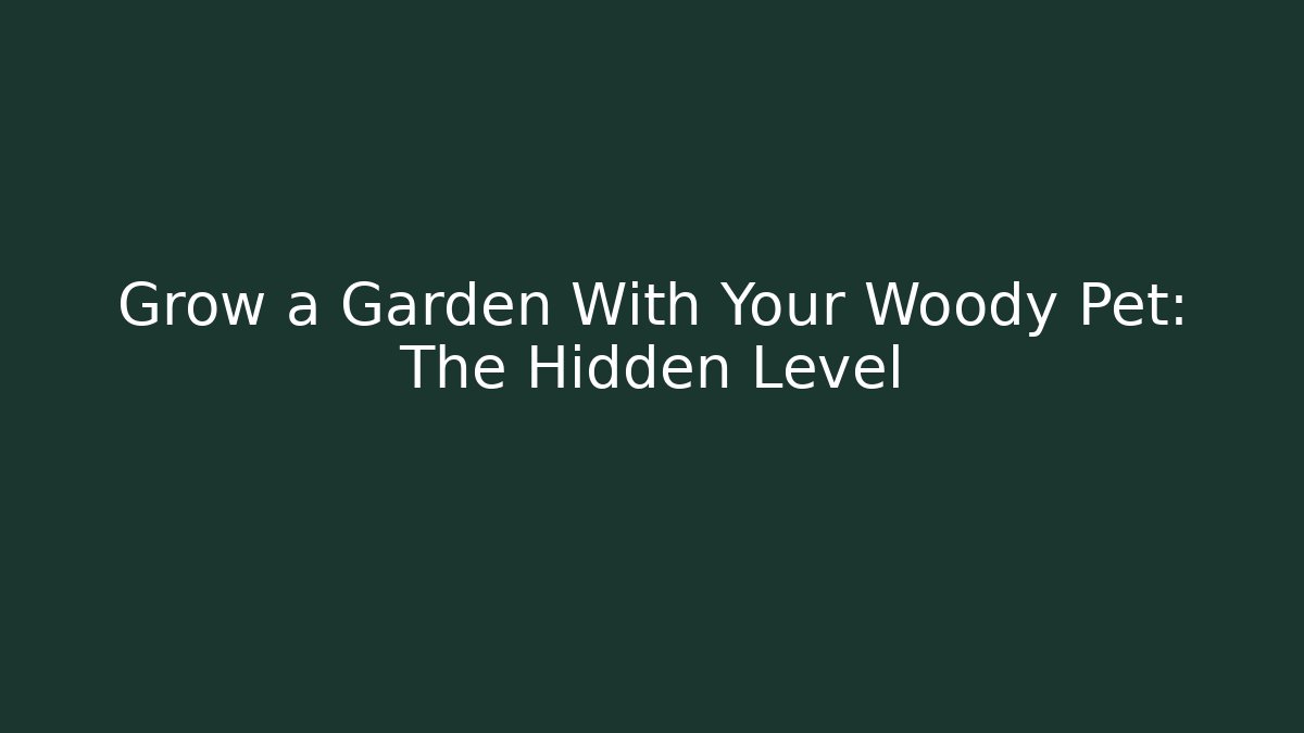 Grow a Garden With Your Woody Pet: The Hidden Level