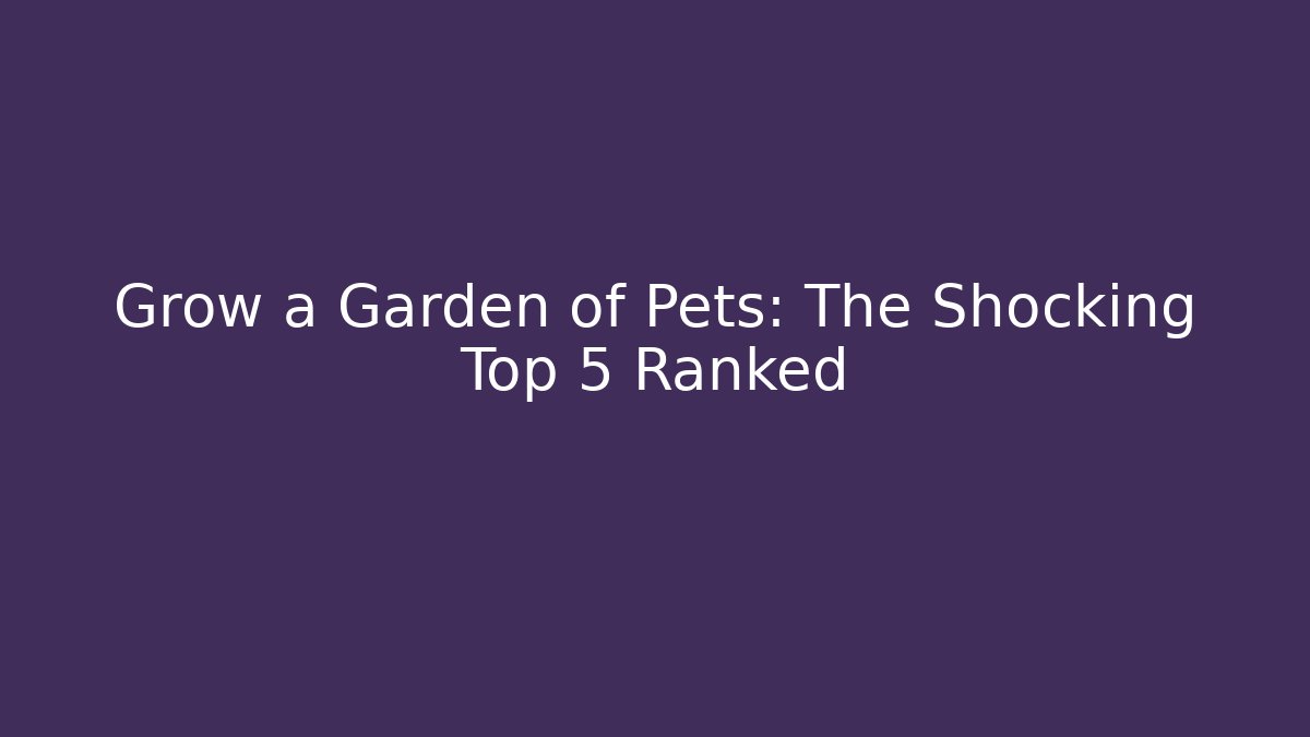 Grow a Garden of Pets: The Shocking Top 5 Ranked