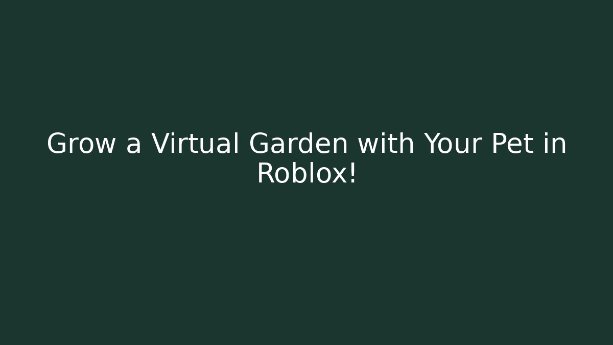 Grow a Virtual Garden with Your Pet in Roblox!
