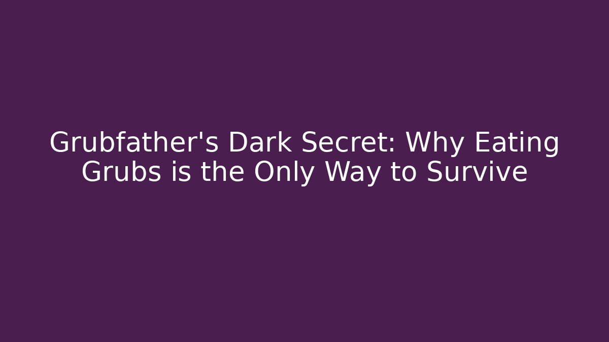 Grubfather's Dark Secret: Why Eating Grubs is the Only Way to Survive