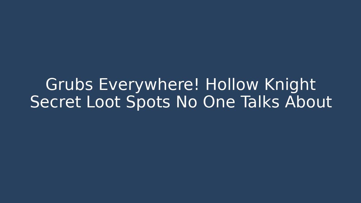 Grubs Everywhere! Hollow Knight Secret Loot Spots No One Talks About
