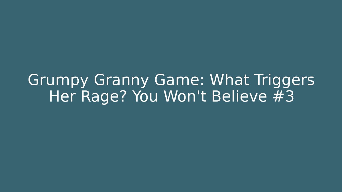 Grumpy Granny Game: What Triggers Her Rage? You Won't Believe #3
