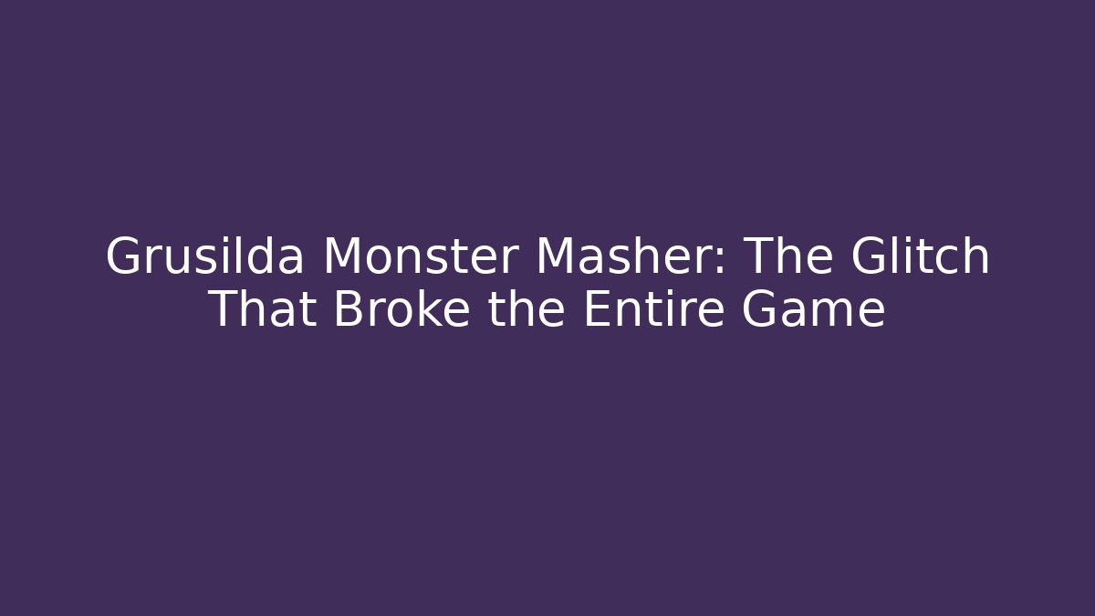 Grusilda Monster Masher: The Glitch That Broke the Entire Game