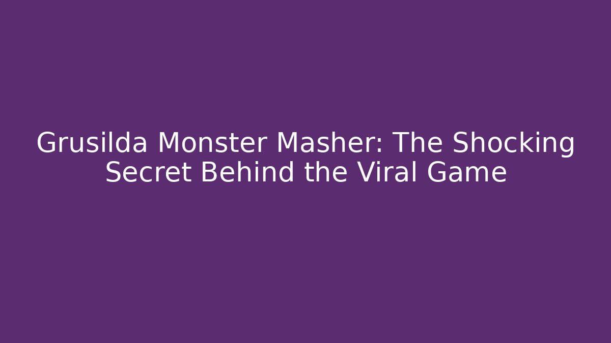 Grusilda Monster Masher: The Shocking Secret Behind the Viral Game