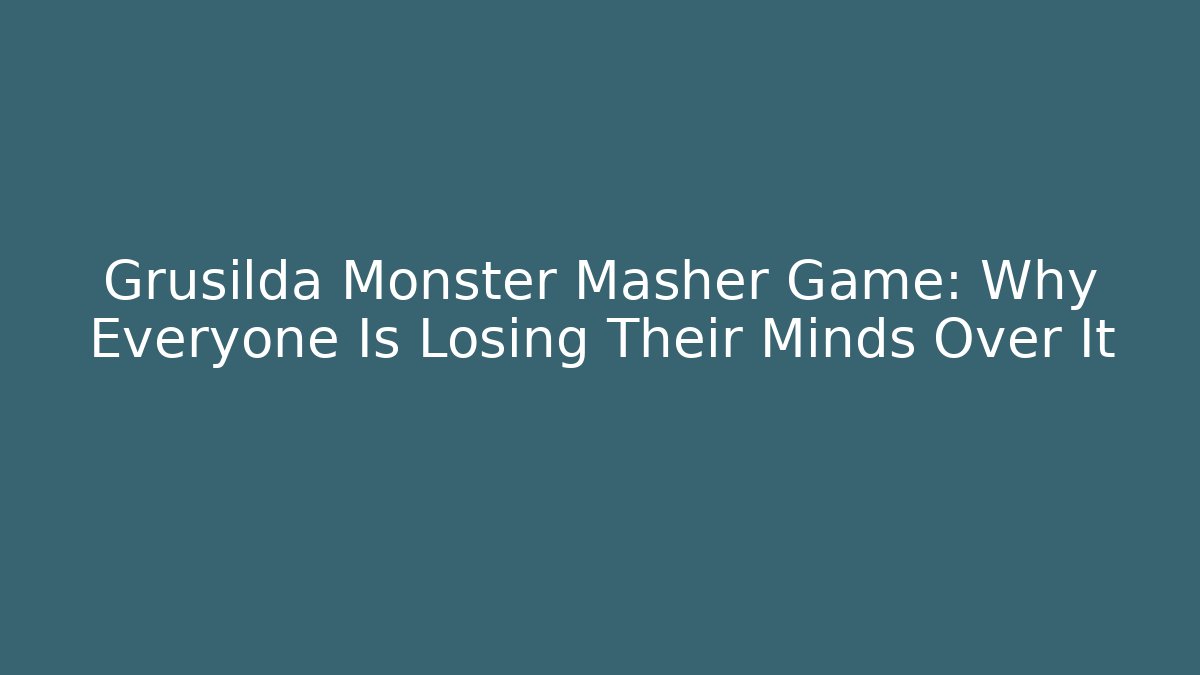 Grusilda Monster Masher Game: Why Everyone Is Losing Their Minds Over It