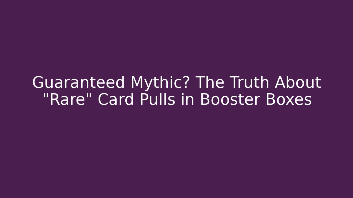 Guaranteed Mythic? The Truth About "Rare" Card Pulls in Booster Boxes
