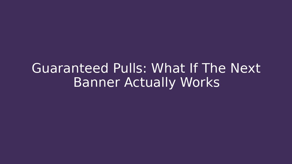 Guaranteed Pulls: What If The Next Banner Actually Works