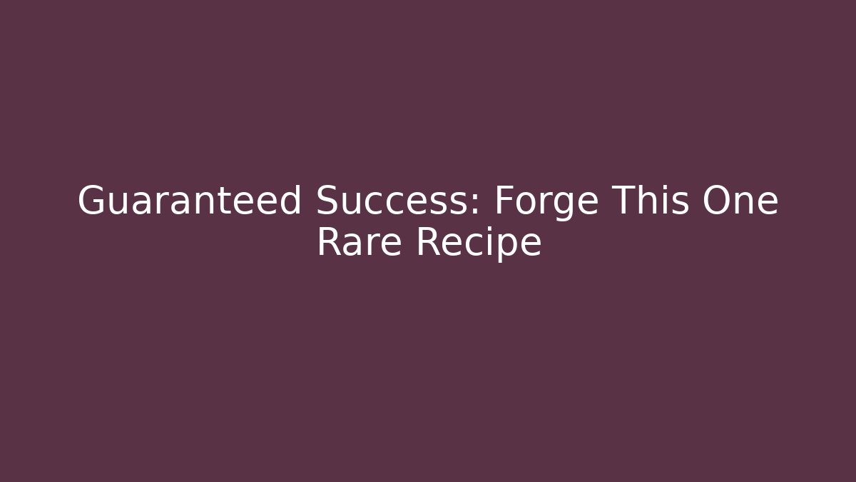 Guaranteed Success: Forge This One Rare Recipe