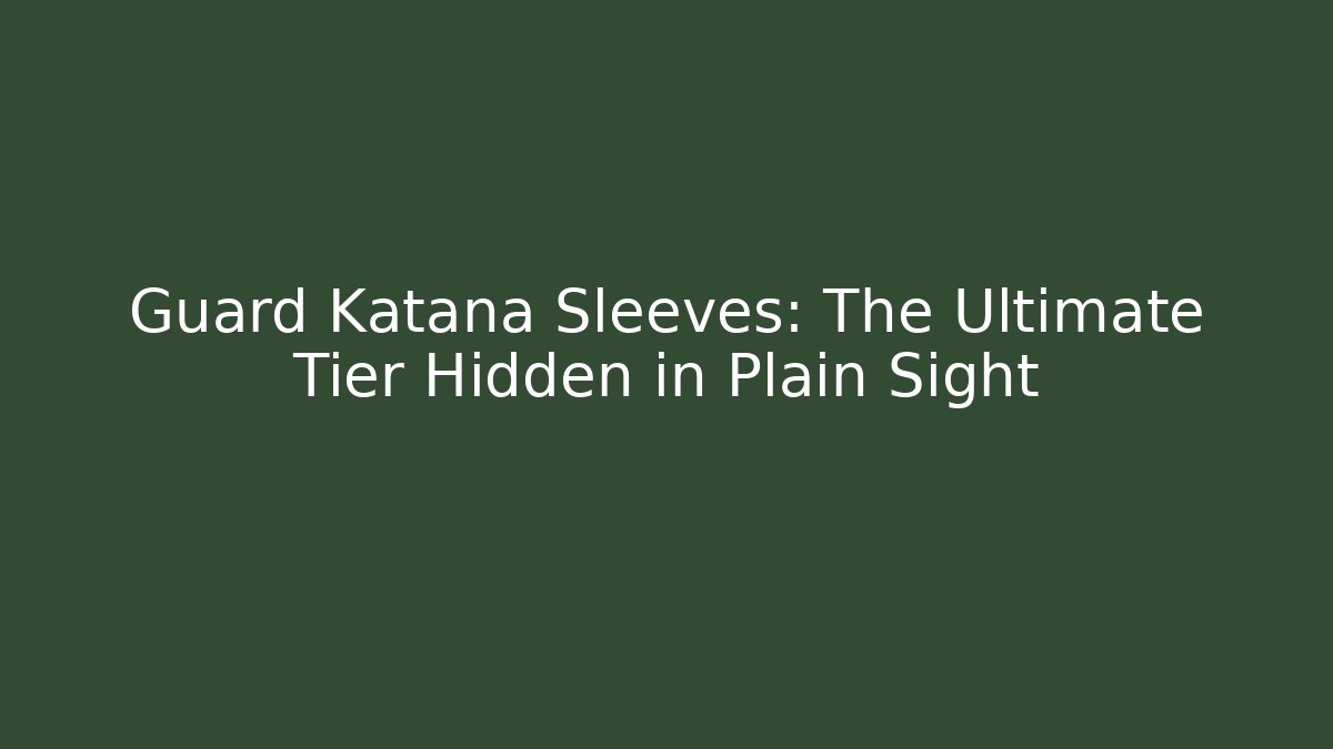 Guard Katana Sleeves: The Ultimate Tier Hidden in Plain Sight