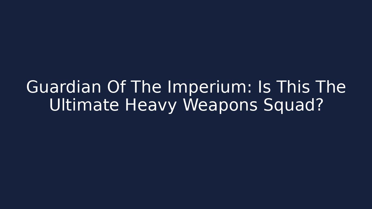 Guardian Of The Imperium: Is This The Ultimate Heavy Weapons Squad?
