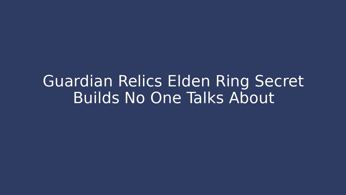 Guardian Relics Elden Ring Secret Builds No One Talks About - Create More Assets