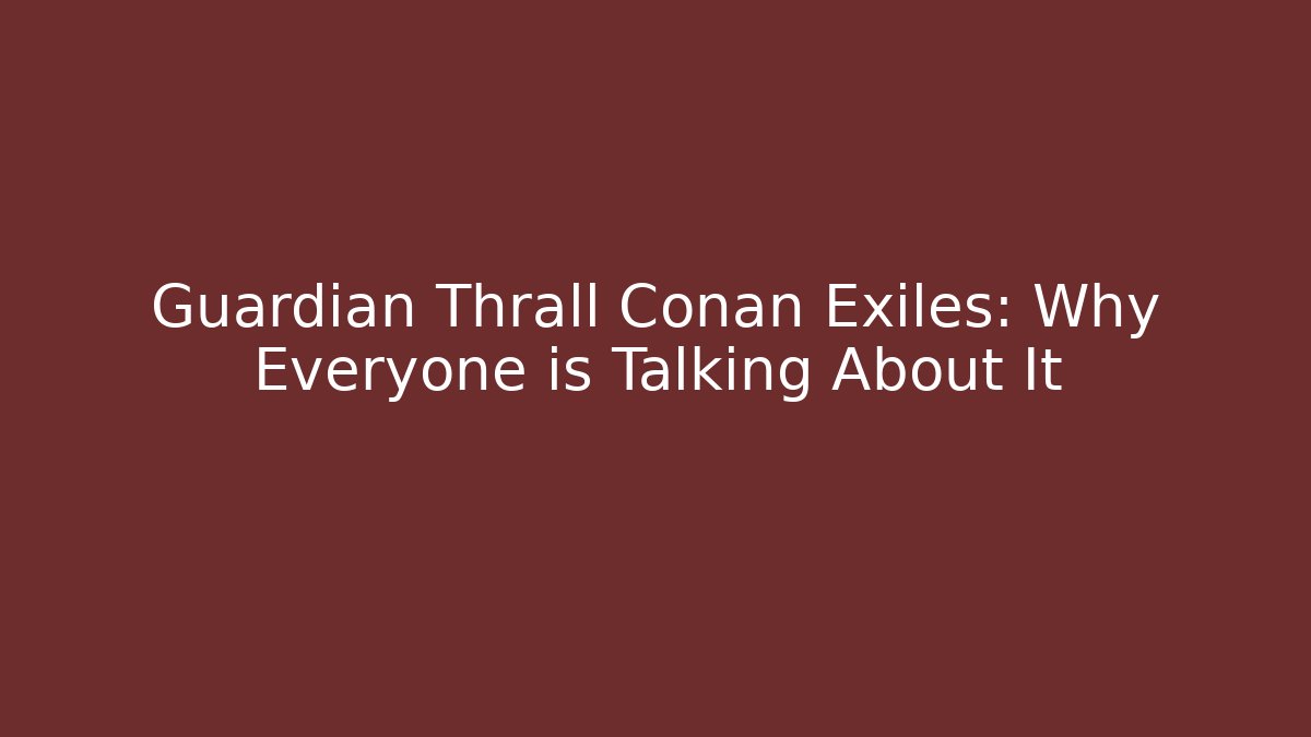 Guardian Thrall Conan Exiles: Why Everyone is Talking About It
