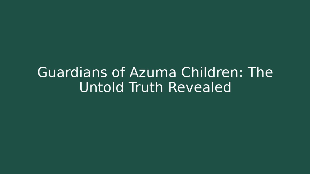 Guardians of Azuma Children: The Untold Truth Revealed