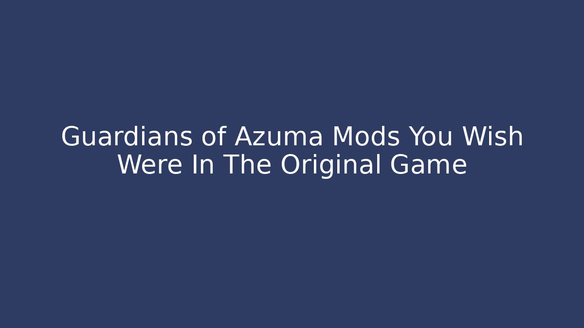 Guardians of Azuma Mods You Wish Were In The Original Game
