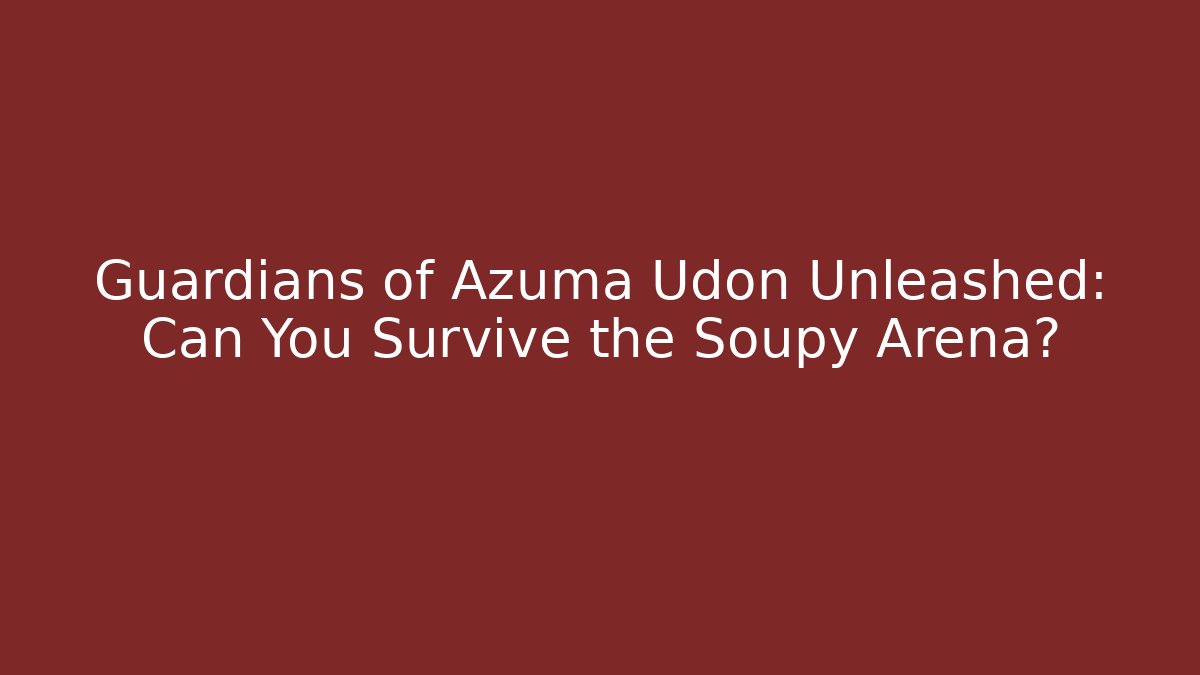Guardians of Azuma Udon Unleashed: Can You Survive the Soupy Arena?