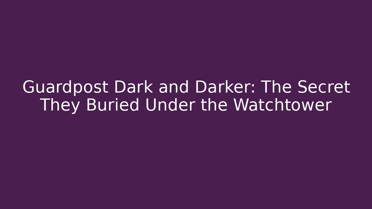 Guardpost Dark and Darker: The Secret They Buried Under the Watchtower