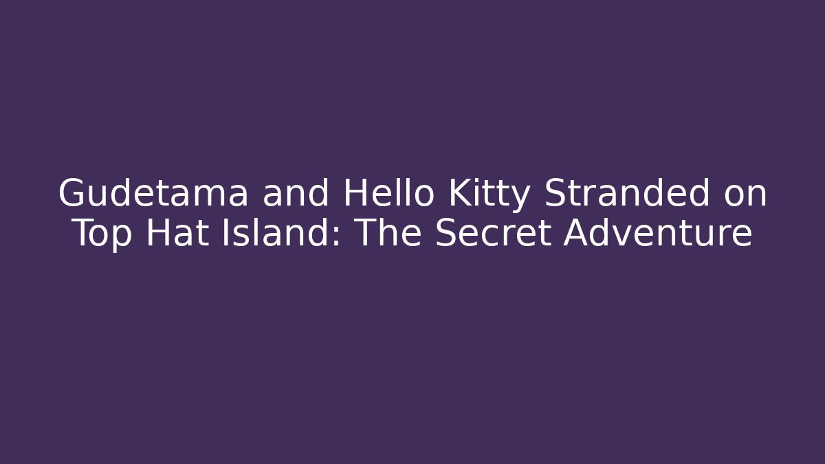 Gudetama and Hello Kitty Stranded on Top Hat Island: The Secret Adventure