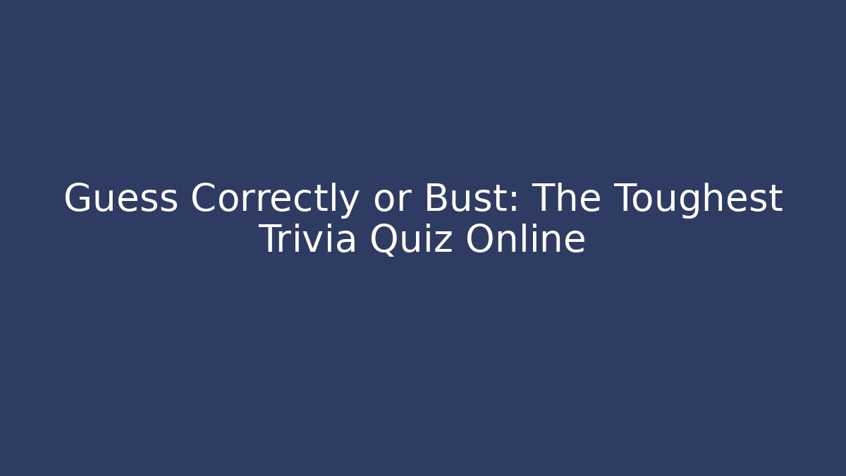 Guess Correctly or Bust: The Toughest Trivia Quiz Online
