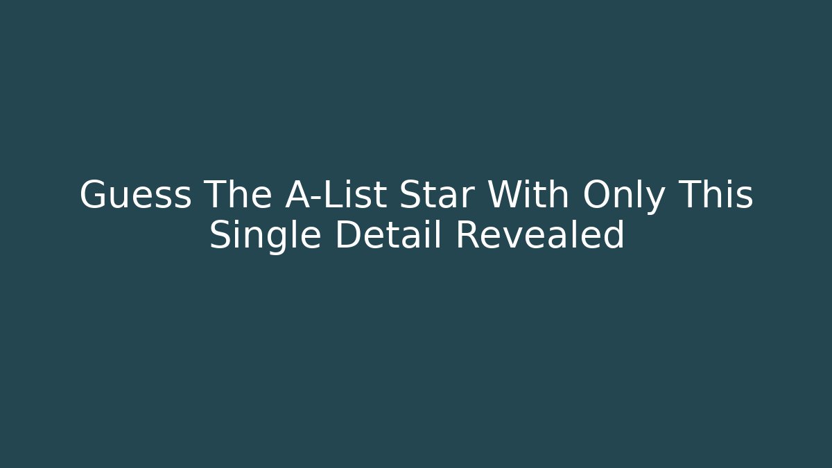 Guess The A-List Star With Only This Single Detail Revealed