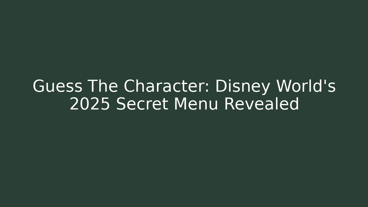Guess The Character: Disney World's 2025 Secret Menu Revealed