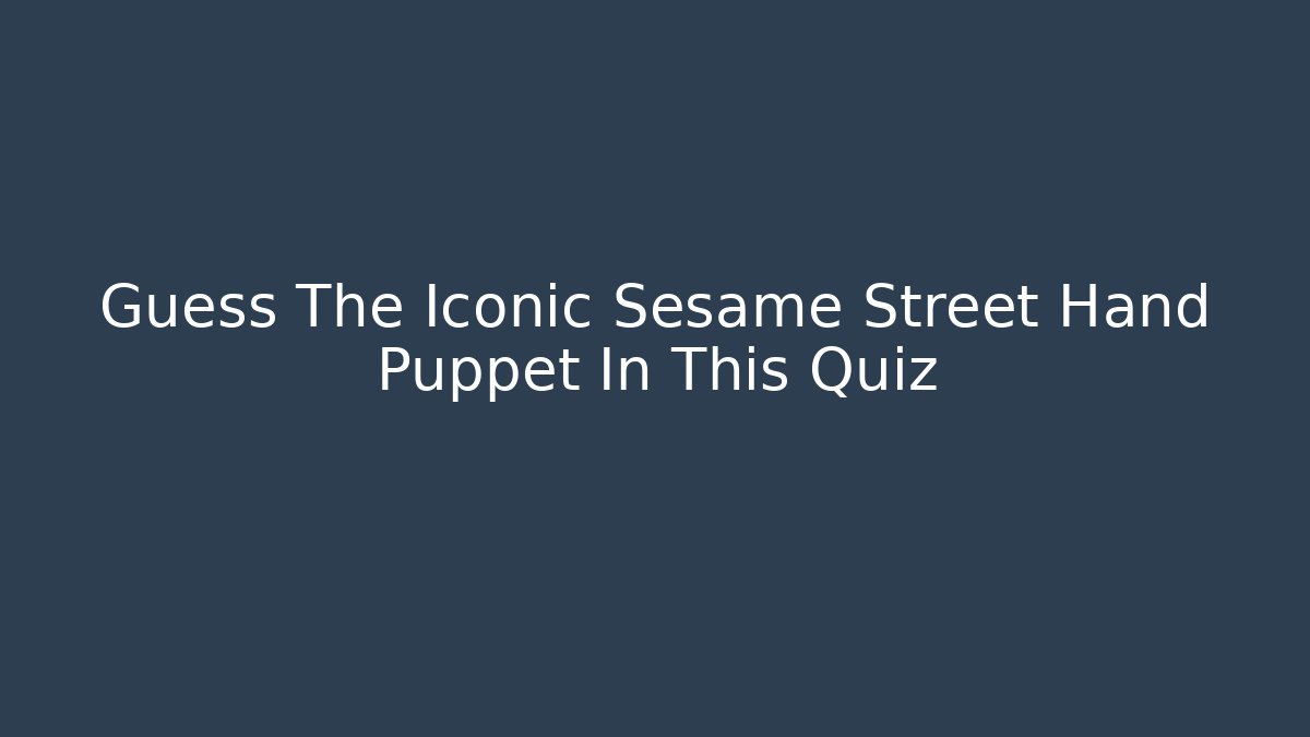 Guess The Iconic Sesame Street Hand Puppet In This Quiz