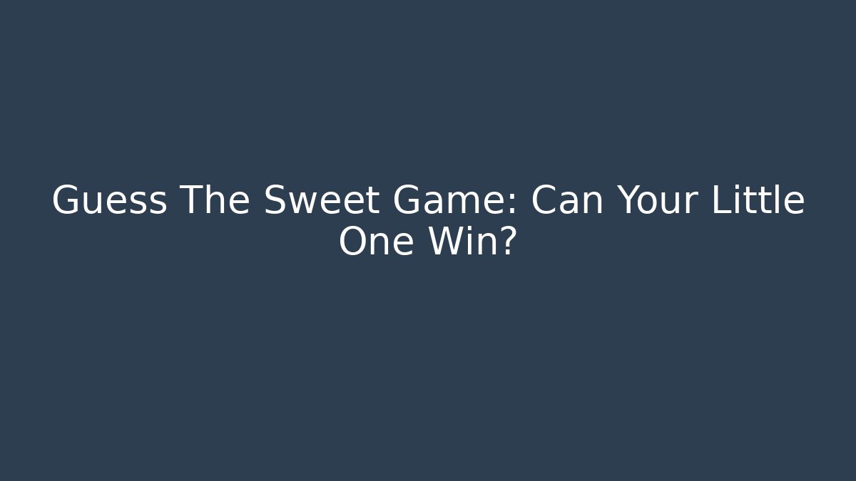 Guess The Sweet Game: Can Your Little One Win?