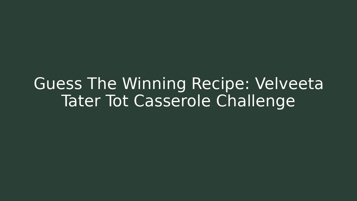 Guess The Winning Recipe: Velveeta Tater Tot Casserole Challenge