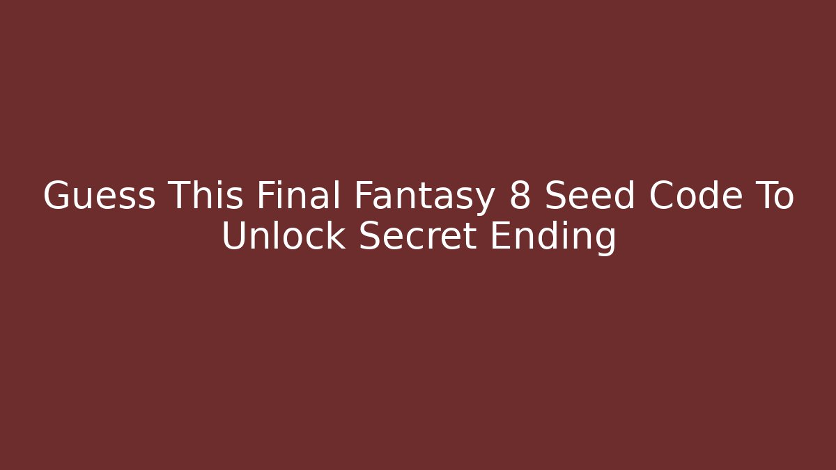 Guess This Final Fantasy 8 Seed Code To Unlock Secret Ending