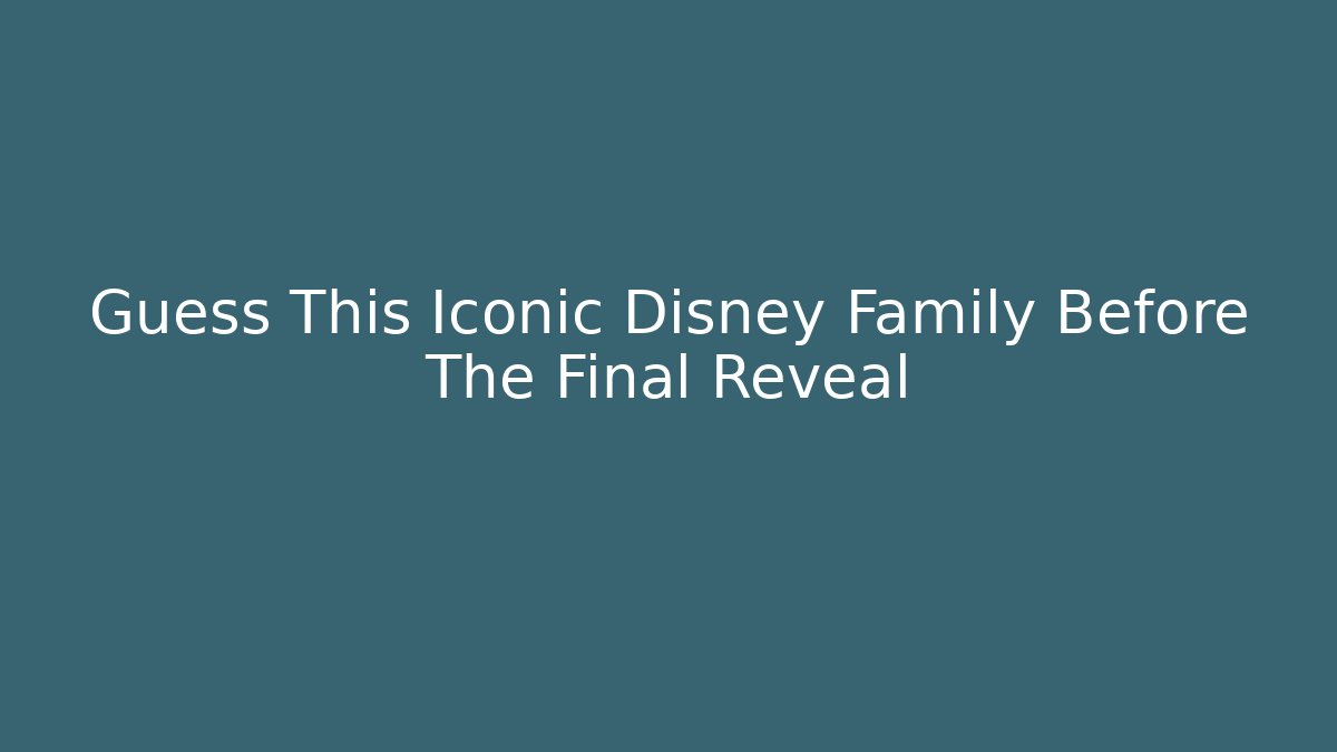 Guess This Iconic Disney Family Before The Final Reveal
