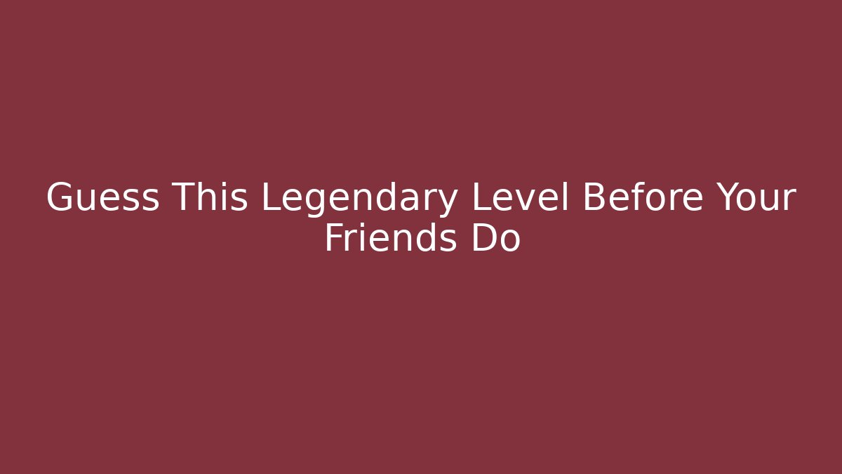 Guess This Legendary Level Before Your Friends Do