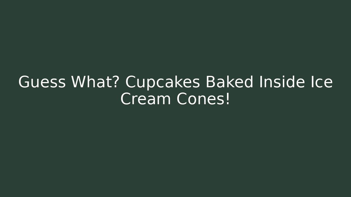 Guess What? Cupcakes Baked Inside Ice Cream Cones!