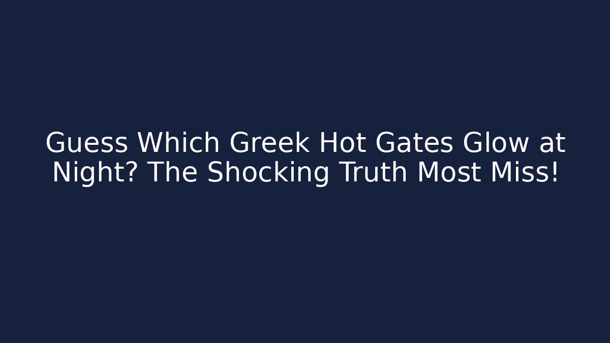 Guess Which Greek Hot Gates Glow at Night? The Shocking Truth Most Miss!