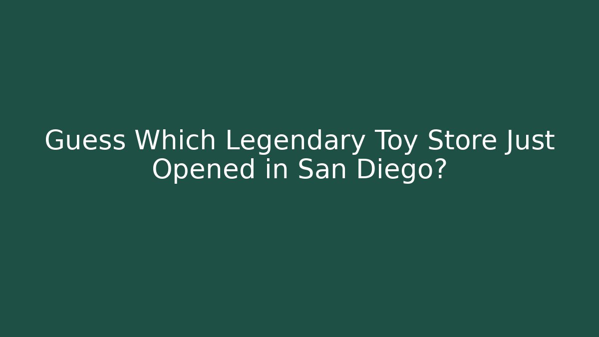 Guess Which Legendary Toy Store Just Opened in San Diego?