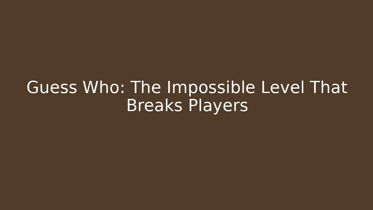 Guess Who: The Impossible Level That Breaks Players - Create More Assets
