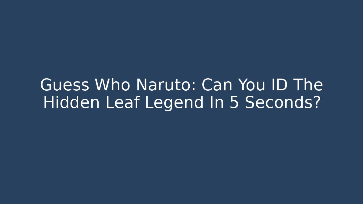 Guess Who Naruto: Can You ID The Hidden Leaf Legend In 5 Seconds?