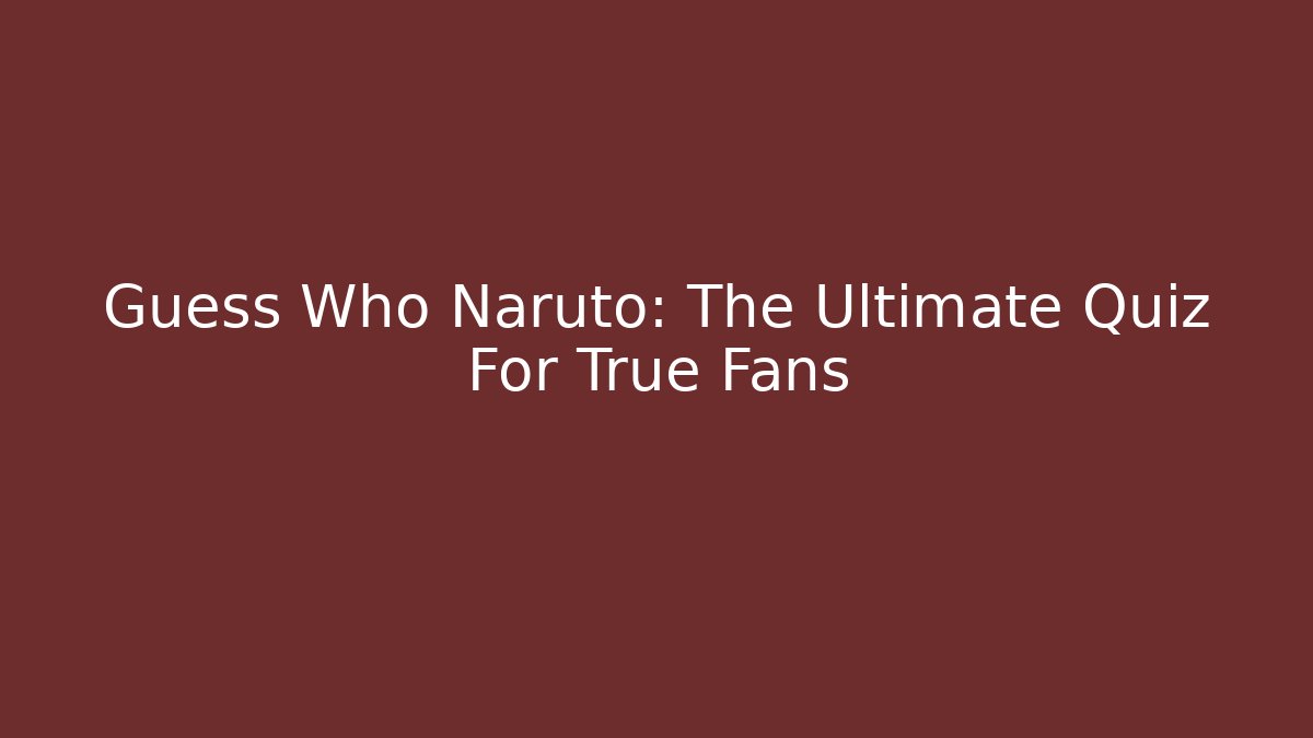 Guess Who Naruto: The Ultimate Quiz For True Fans