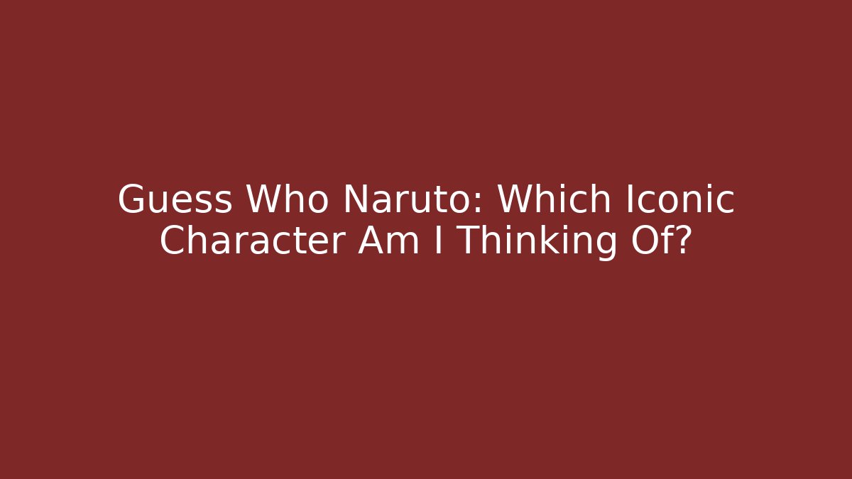 Guess Who Naruto: Which Iconic Character Am I Thinking Of?
