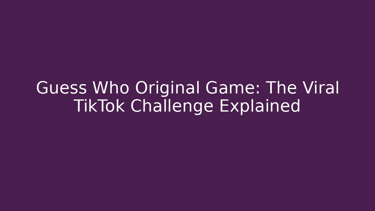 Guess Who Original Game: The Viral TikTok Challenge Explained