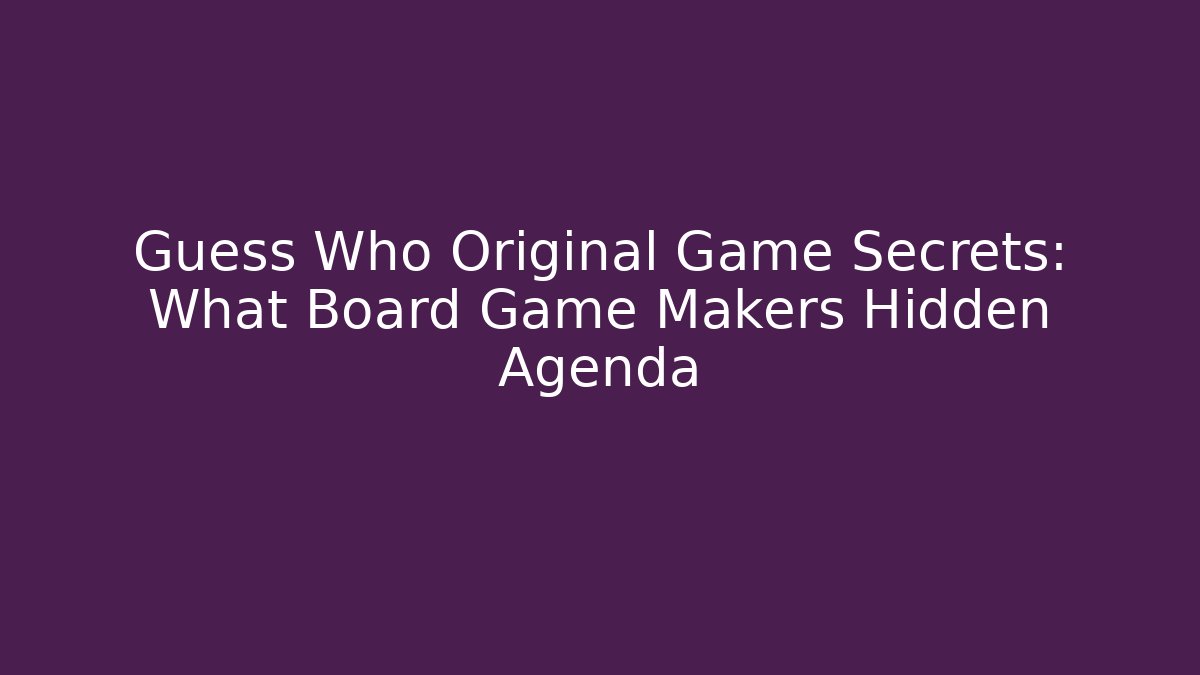 Guess Who Original Game Secrets: What Board Game Makers Hidden Agenda