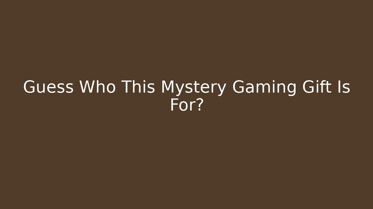 Guess Who This Mystery Gaming Gift Is For?