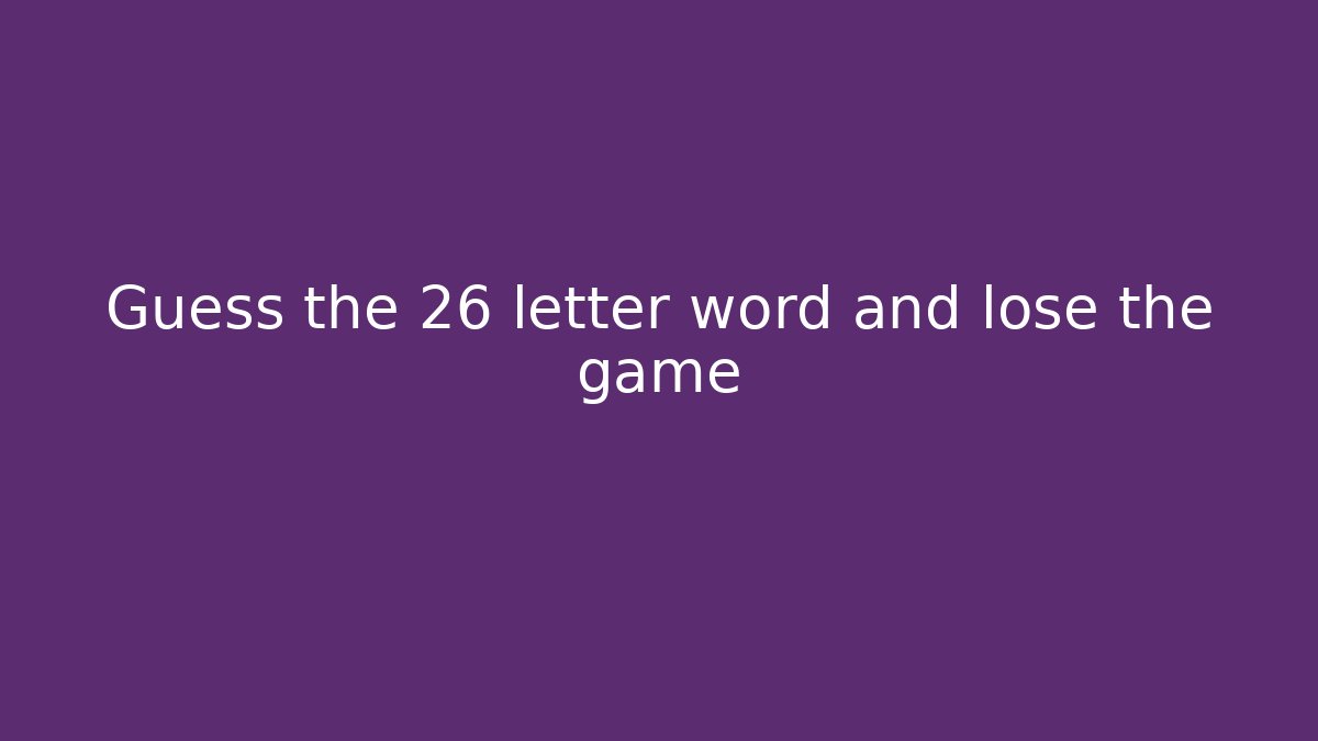 Guess the 26 letter word and lose the game