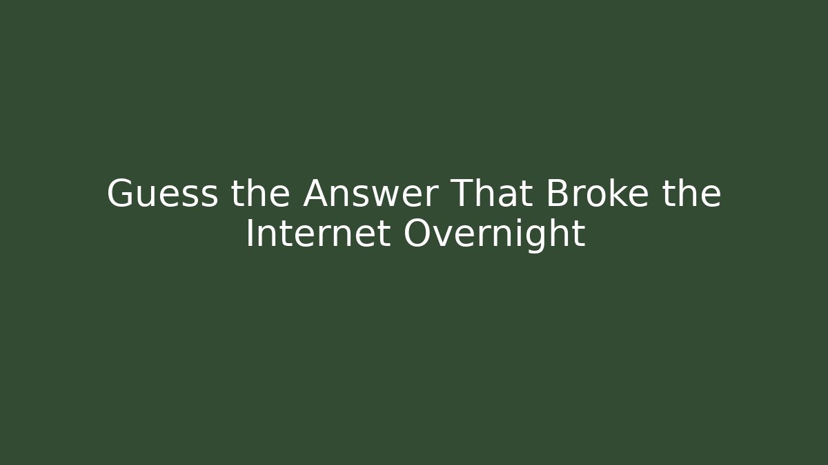Guess the Answer That Broke the Internet Overnight