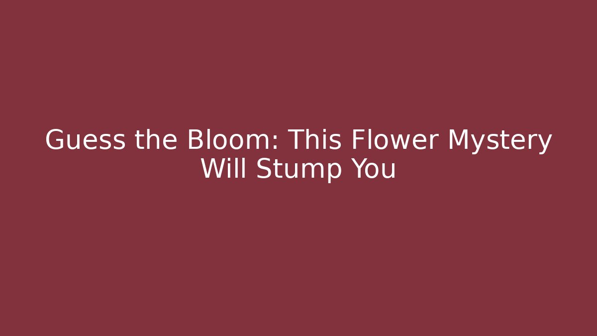 Guess the Bloom: This Flower Mystery Will Stump You - Create More Assets