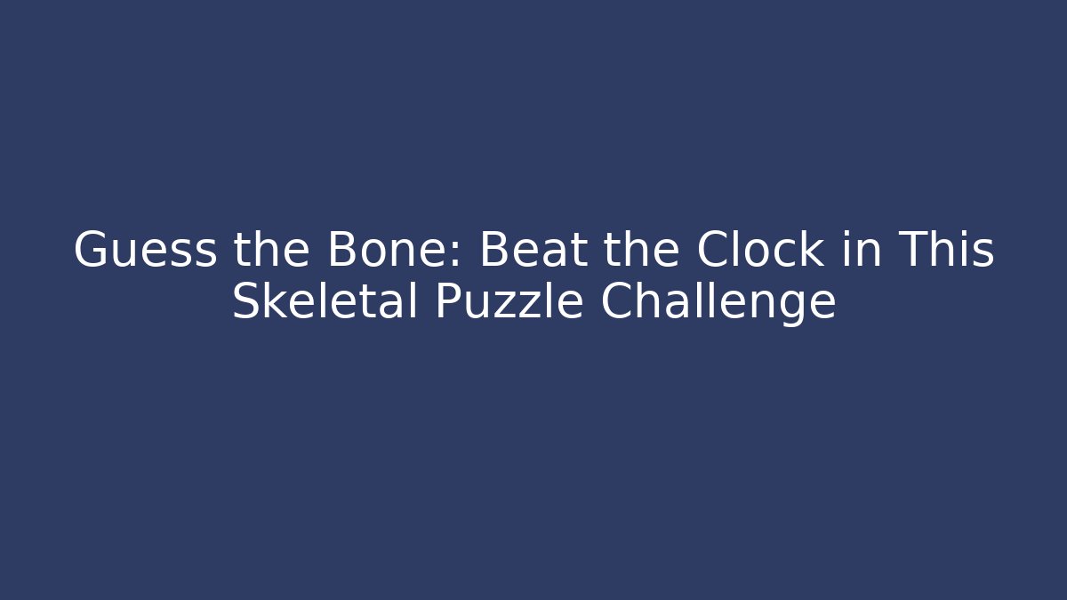 Guess the Bone: Beat the Clock in This Skeletal Puzzle Challenge