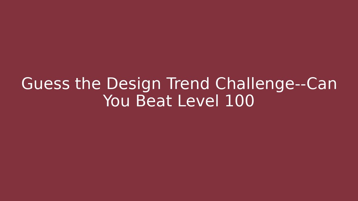 Guess the Design Trend Challenge—Can You Beat Level 100